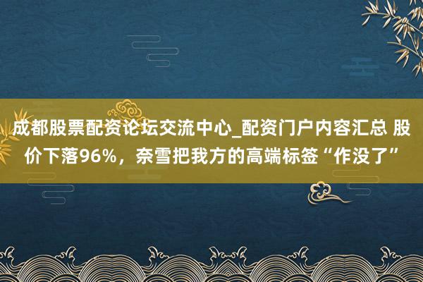 成都股票配资论坛交流中心_配资门户内容汇总 股价下落96%，奈雪把我方的高端标签“作没了”