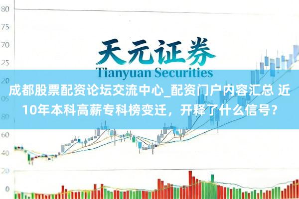 成都股票配资论坛交流中心_配资门户内容汇总 近10年本科高薪专科榜变迁，开释了什么信号？
