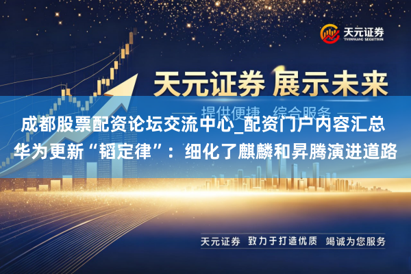 成都股票配资论坛交流中心_配资门户内容汇总 华为更新“韬定律”：细化了麒麟和昇腾演进道路