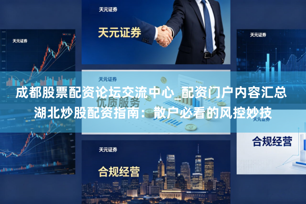 成都股票配资论坛交流中心_配资门户内容汇总 湖北炒股配资指南:散户必看的风控妙技