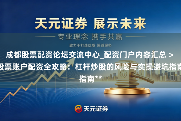 成都股票配资论坛交流中心_配资门户内容汇总 > **股票账户配资全攻略：杠杆炒股的风险与实操避坑指南**