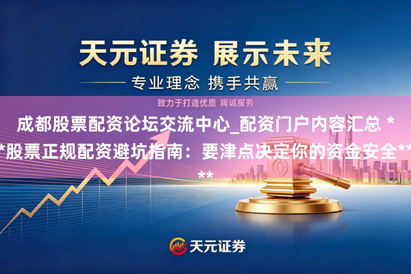 成都股票配资论坛交流中心_配资门户内容汇总 **股票正规配资避坑指南：要津点决定你的资金安全**