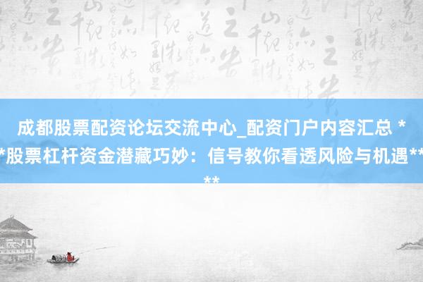 成都股票配资论坛交流中心_配资门户内容汇总 **股票杠杆资金潜藏巧妙：信号教你看透风险与机遇**