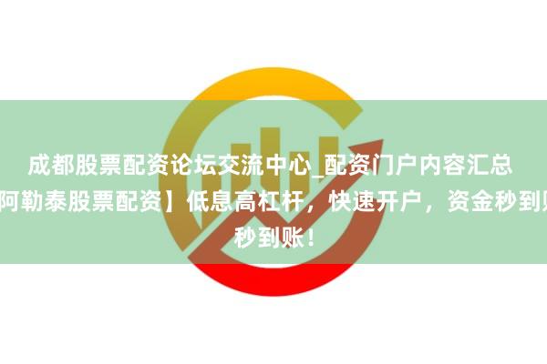 成都股票配资论坛交流中心_配资门户内容汇总 【阿勒泰股票配资】低息高杠杆，快速开户，资金秒到账！